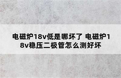 电磁炉18v低是哪坏了 电磁炉18v稳压二极管怎么测好坏